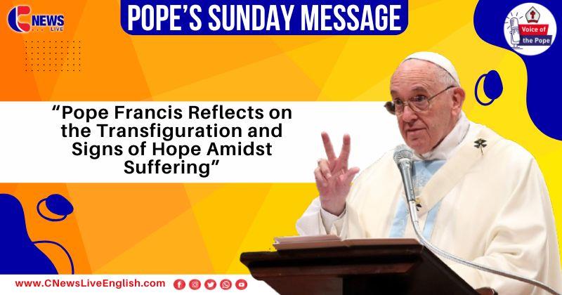 Pope Francis Reflects on the Transfiguration and Signs of Hope Amidst Suffering